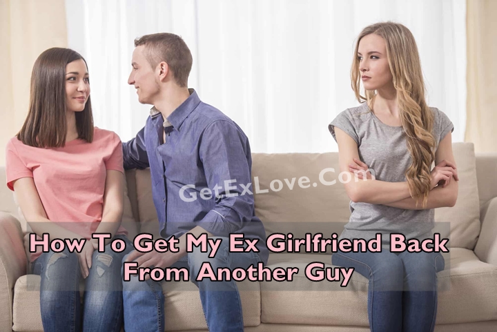 How To Get My Ex Girlfriend Back From Another Guy
