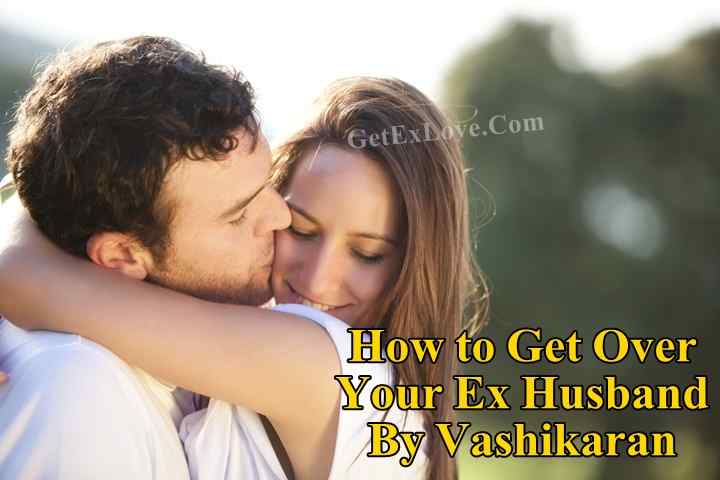 How to Get Over Your Ex Husband By Vashikaran